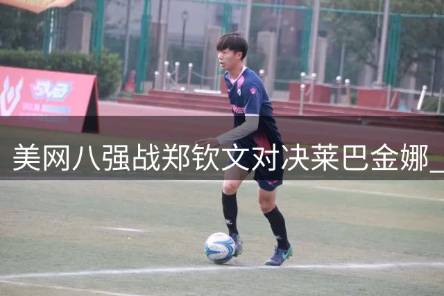 美网八强战郑钦文对决莱巴金娜 973万奖金归属引关注